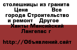 столешницы из гранита › Цена ­ 17 000 - Все города Строительство и ремонт » Другое   . Ханты-Мансийский,Лангепас г.